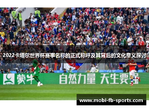 2022卡塔尔世界杯赛事名称的正式称呼及其背后的文化意义探讨