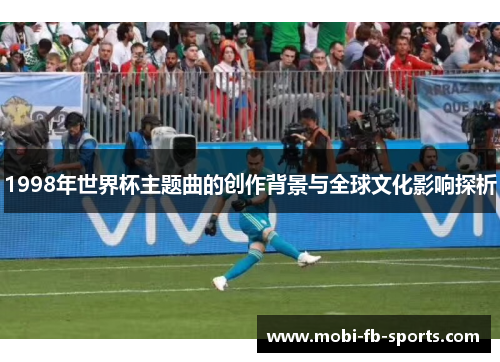 1998年世界杯主题曲的创作背景与全球文化影响探析
