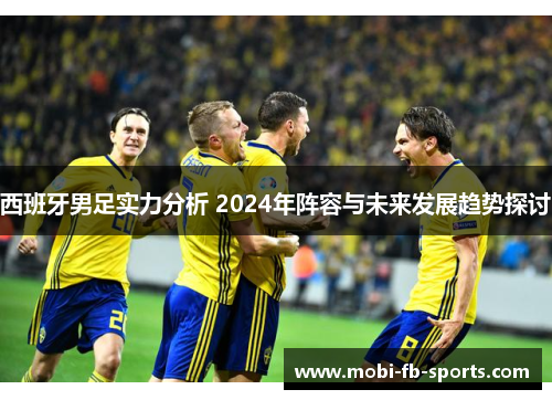 西班牙男足实力分析 2024年阵容与未来发展趋势探讨