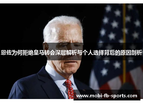 恩佐为何拒绝皇马转会深层解析与个人选择背后的原因剖析