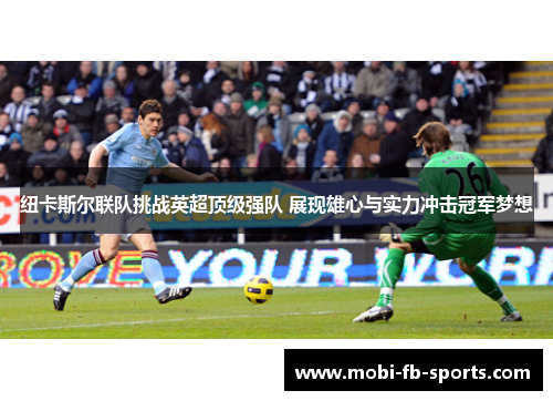 纽卡斯尔联队挑战英超顶级强队 展现雄心与实力冲击冠军梦想