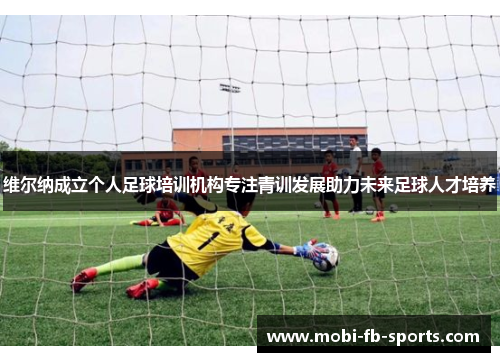 维尔纳成立个人足球培训机构专注青训发展助力未来足球人才培养