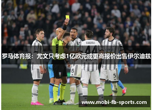罗马体育报：尤文只考虑1亿欧元或更高报价出售伊尔迪兹