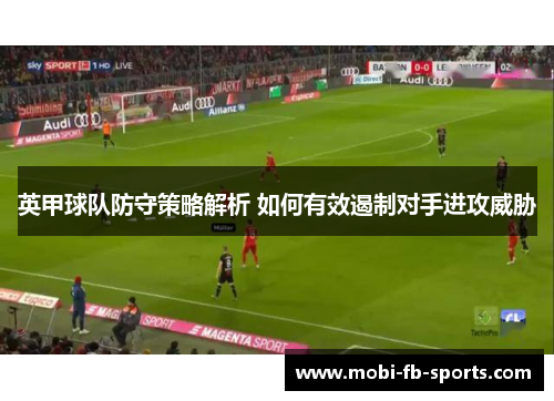 英甲球队防守策略解析 如何有效遏制对手进攻威胁