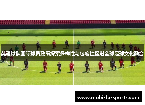 英超球队国际球员政策探索多样性与包容性促进全球足球文化融合