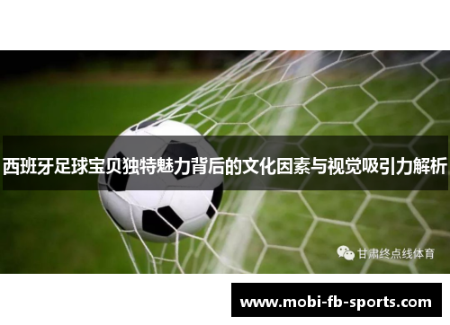 西班牙足球宝贝独特魅力背后的文化因素与视觉吸引力解析