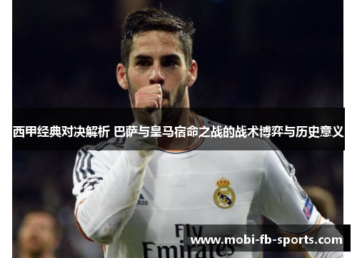 西甲经典对决解析 巴萨与皇马宿命之战的战术博弈与历史意义