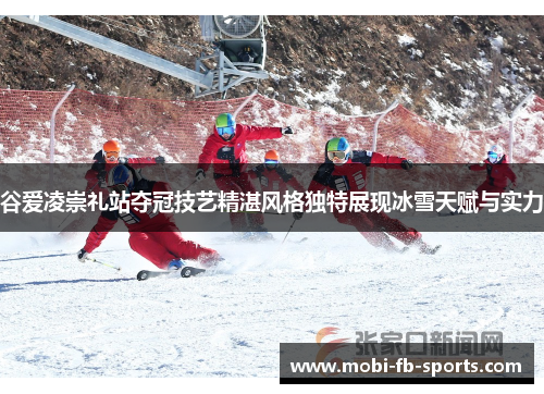 谷爱凌崇礼站夺冠技艺精湛风格独特展现冰雪天赋与实力