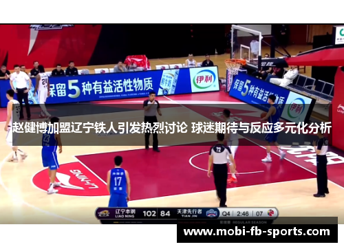 赵健博加盟辽宁铁人引发热烈讨论 球迷期待与反应多元化分析