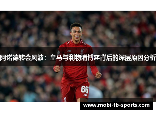 阿诺德转会风波：皇马与利物浦博弈背后的深层原因分析
