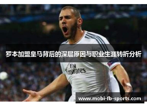 罗本加盟皇马背后的深层原因与职业生涯转折分析