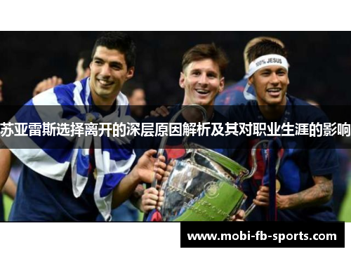 苏亚雷斯选择离开的深层原因解析及其对职业生涯的影响