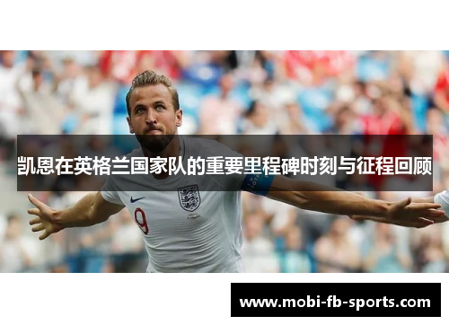 凯恩在英格兰国家队的重要里程碑时刻与征程回顾