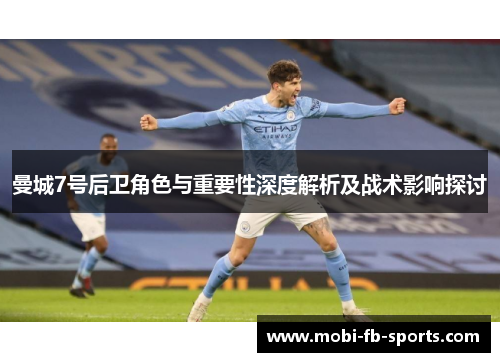 曼城7号后卫角色与重要性深度解析及战术影响探讨