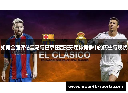 如何全面评估皇马与巴萨在西班牙足球竞争中的历史与现状