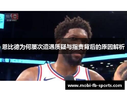 恩比德为何屡次遭遇质疑与指责背后的原因解析