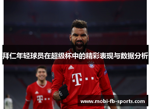 拜仁年轻球员在超级杯中的精彩表现与数据分析