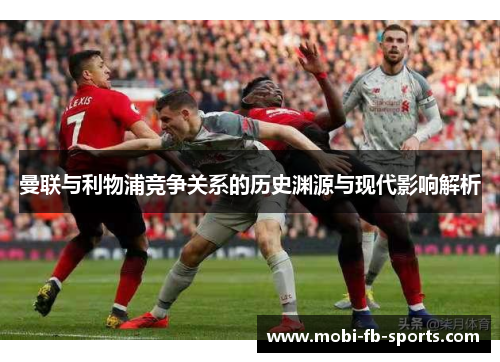 曼联与利物浦竞争关系的历史渊源与现代影响解析