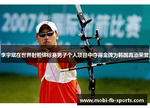李宇斌在世界射箭锦标赛男子个人项目中夺得金牌为韩国再添荣誉