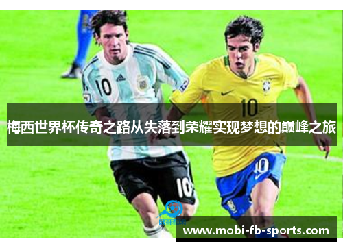 梅西世界杯传奇之路从失落到荣耀实现梦想的巅峰之旅 梅西世界杯传奇之路从失落到荣耀实现梦想的巅峰之旅