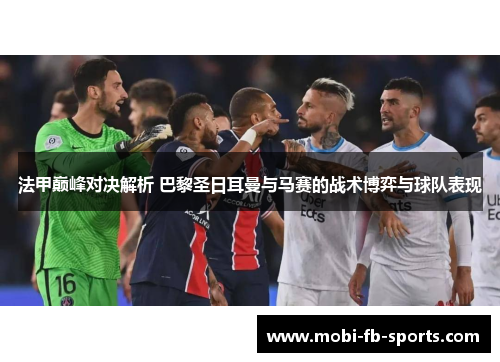 法甲巅峰对决解析 巴黎圣日耳曼与马赛的战术博弈与球队表现