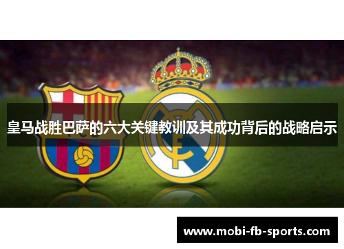 皇马战胜巴萨的六大关键教训及其成功背后的战略启示