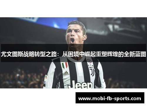 尤文图斯战略转型之路：从困境中崛起重塑辉煌的全新蓝图