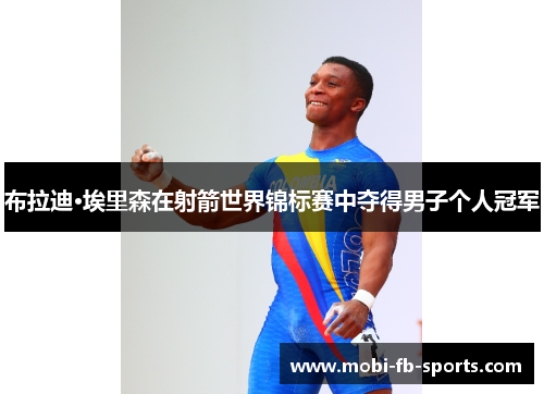 布拉迪·埃里森在射箭世界锦标赛中夺得男子个人冠军