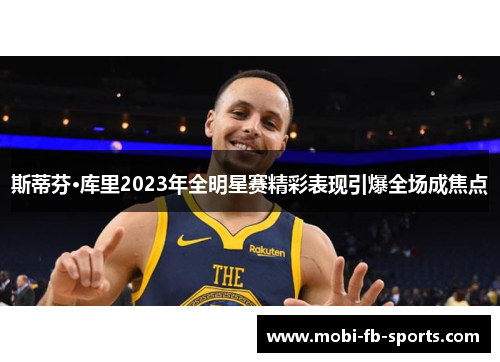 斯蒂芬·库里2023年全明星赛精彩表现引爆全场成焦点