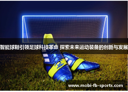 智能球鞋引领足球科技革命 探索未来运动装备的创新与发展