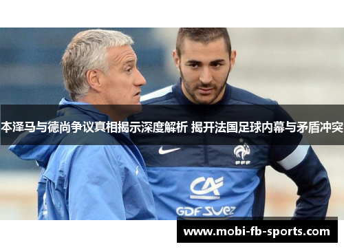 本泽马与德尚争议真相揭示深度解析 揭开法国足球内幕与矛盾冲突