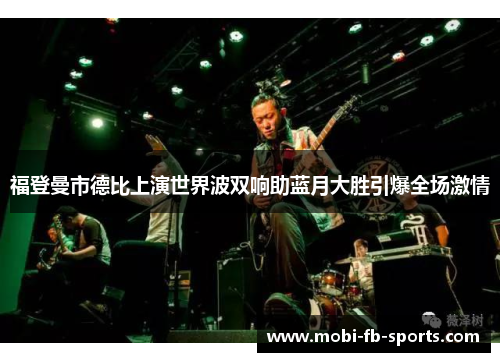 福登曼市德比上演世界波双响助蓝月大胜引爆全场激情
