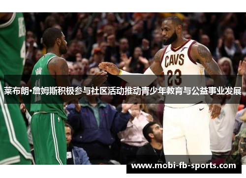 莱布朗·詹姆斯积极参与社区活动推动青少年教育与公益事业发展