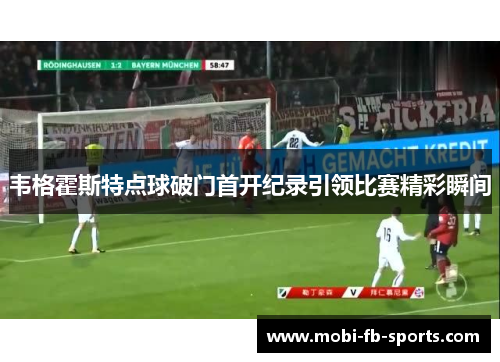 韦格霍斯特点球破门首开纪录引领比赛精彩瞬间