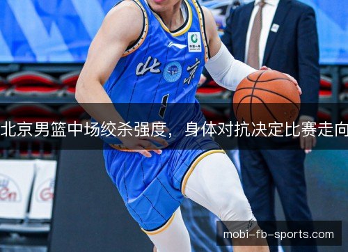 北京男篮中场绞杀强度，身体对抗决定比赛走向