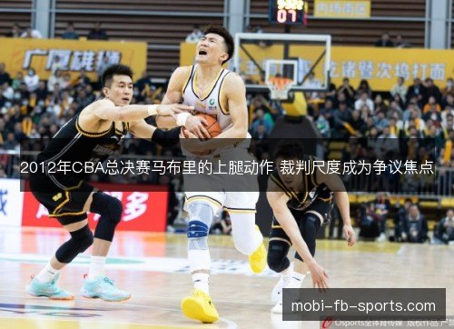 2012年CBA总决赛马布里的上腿动作 裁判尺度成为争议焦点